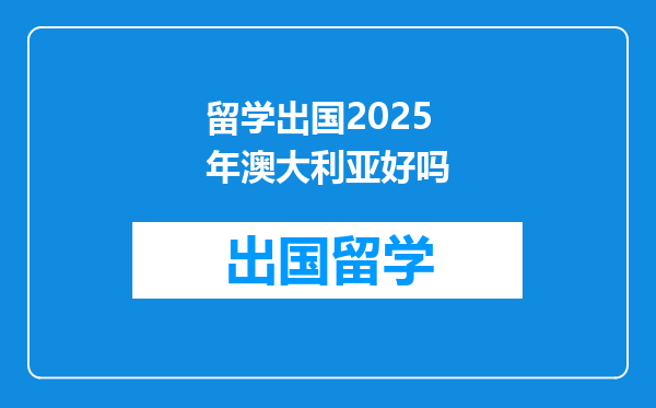 留学出国2025年澳大利亚好吗