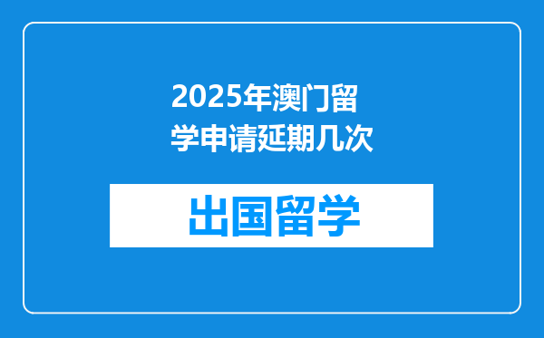2025年澳门留学申请延期几次