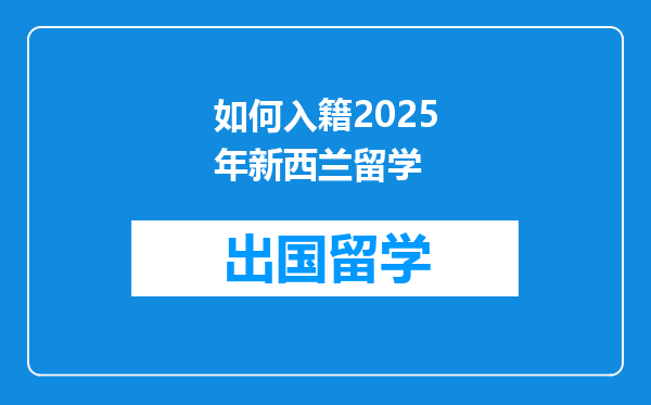 如何入籍2025年新西兰留学