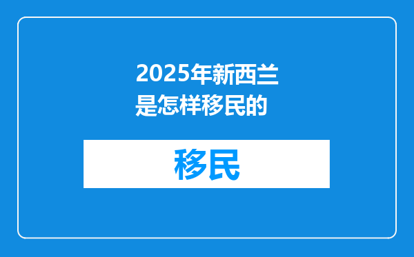 2025年新西兰是怎样移民的