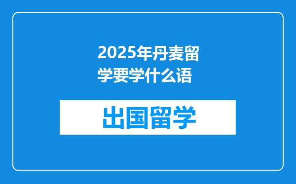 2025年丹麦留学要学什么语