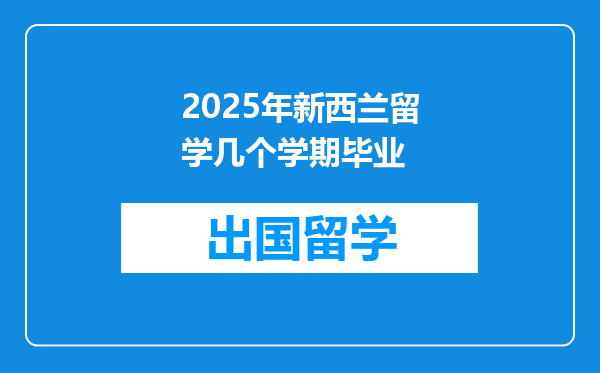 2025年新西兰留学几个学期毕业