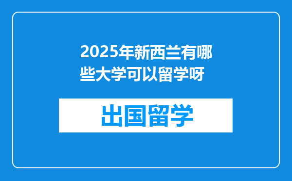 2025年新西兰有哪些大学可以留学呀