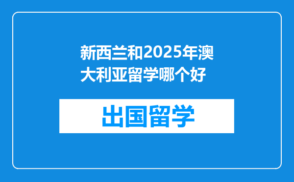 新西兰和2025年澳大利亚留学哪个好