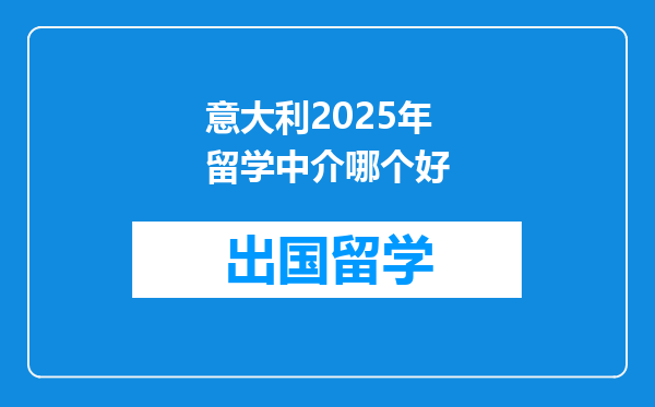 意大利2025年留学中介哪个好