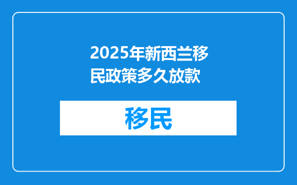 2025年新西兰移民政策多久放款