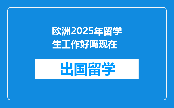 欧洲2025年留学生工作好吗现在