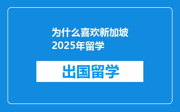 为什么喜欢新加坡2025年留学