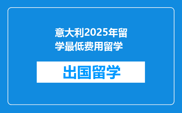 意大利2025年留学最低费用留学