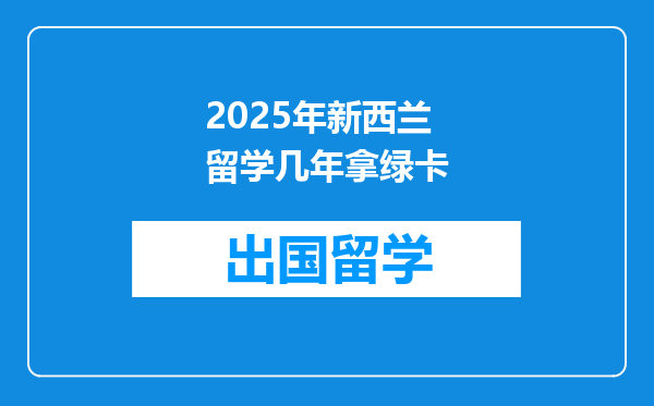 2025年新西兰留学几年拿绿卡