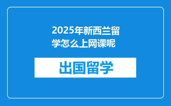 2025年新西兰留学怎么上网课呢