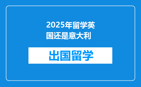2025年留学英国还是意大利