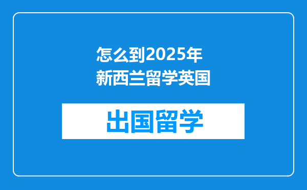 怎么到2025年新西兰留学英国