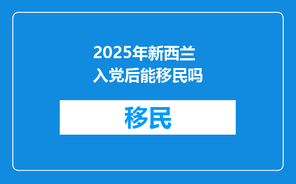 2025年新西兰入党后能移民吗