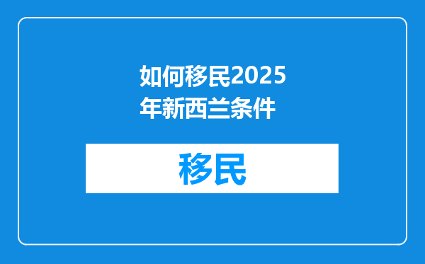 如何移民2025年新西兰条件