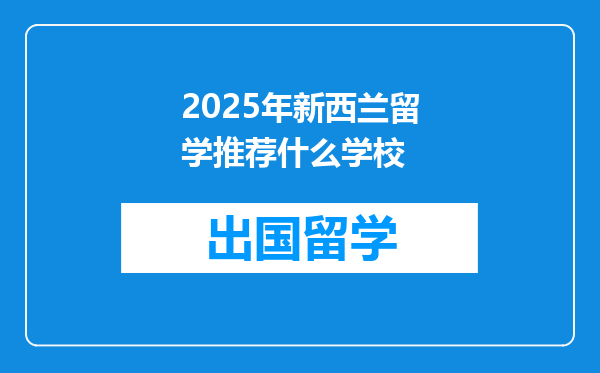 2025年新西兰留学推荐什么学校