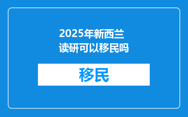 2025年新西兰读研可以移民吗