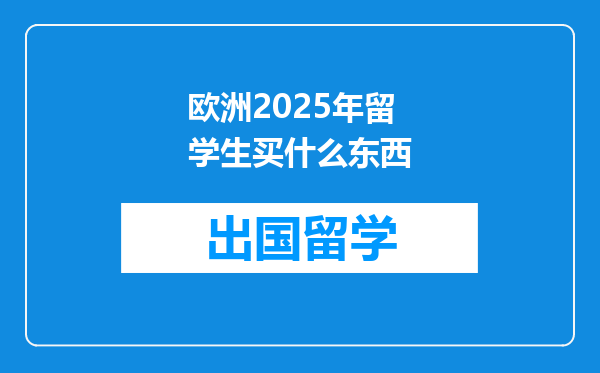 欧洲2025年留学生买什么东西