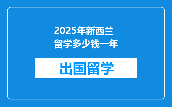 2025年新西兰留学多少钱一年