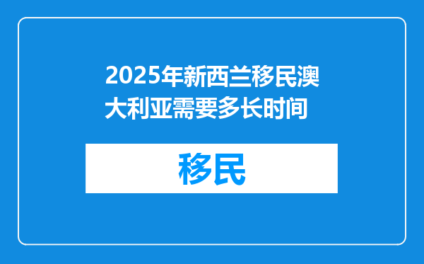 2025年新西兰移民澳大利亚需要多长时间