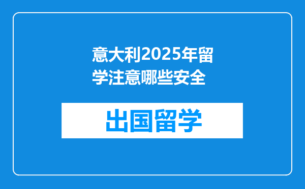 意大利2025年留学注意哪些安全