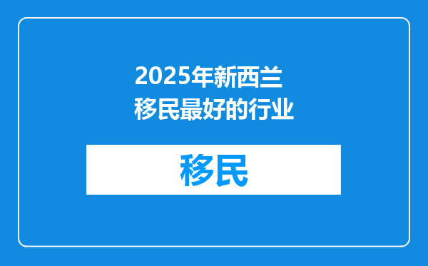 2025年新西兰移民最好的行业