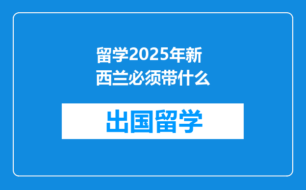 留学2025年新西兰必须带什么