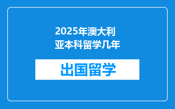 2025年澳大利亚本科留学几年