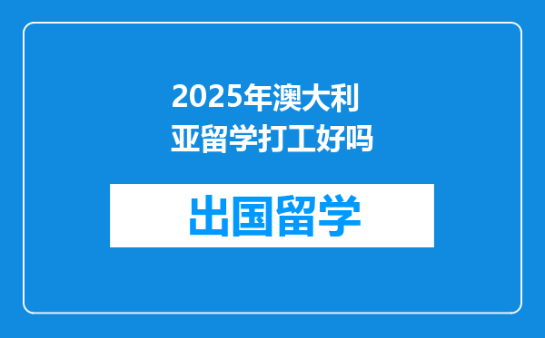 2025年澳大利亚留学打工好吗