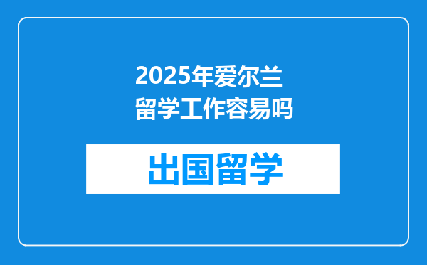 2025年爱尔兰留学工作容易吗