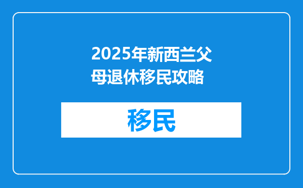 2025年新西兰父母退休移民攻略