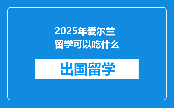 2025年爱尔兰留学可以吃什么