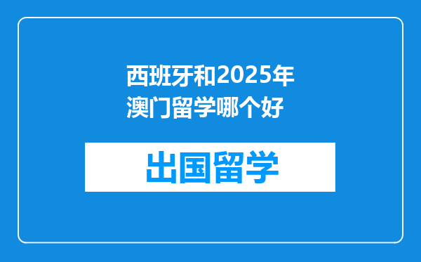 西班牙和2025年澳门留学哪个好