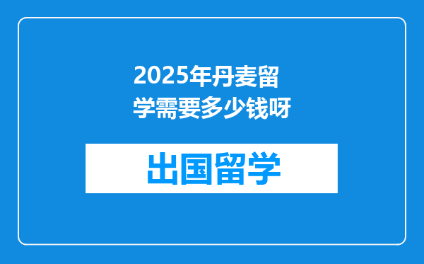 2025年丹麦留学需要多少钱呀