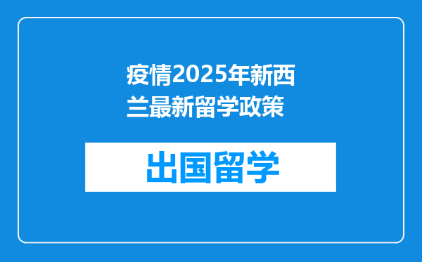 疫情2025年新西兰最新留学政策