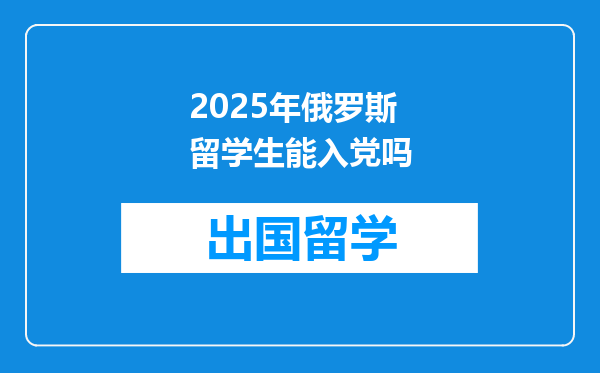 2025年俄罗斯留学生能入党吗
