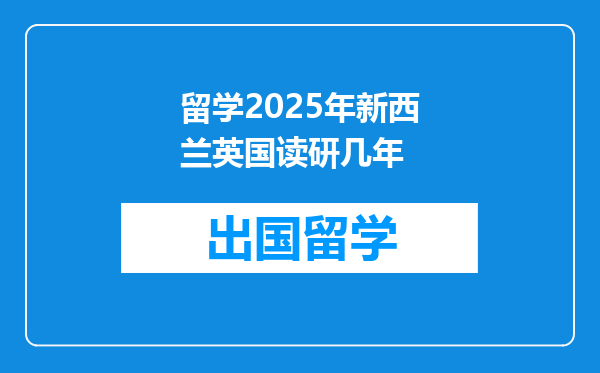 留学2025年新西兰英国读研几年