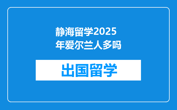 静海留学2025年爱尔兰人多吗