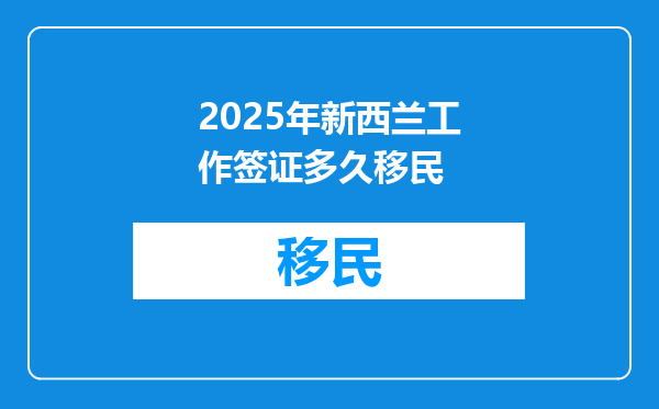 2025年新西兰工作签证多久移民