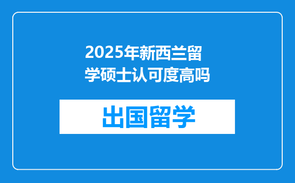 2025年新西兰留学硕士认可度高吗