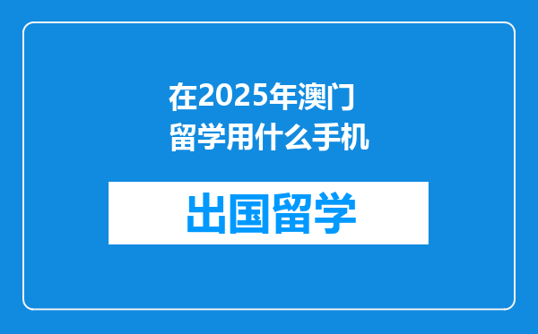 在2025年澳门留学用什么手机