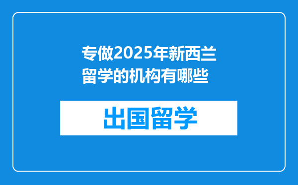 专做2025年新西兰留学的机构有哪些