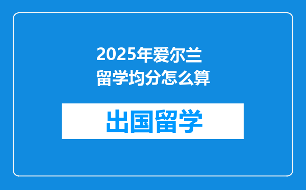2025年爱尔兰留学均分怎么算
