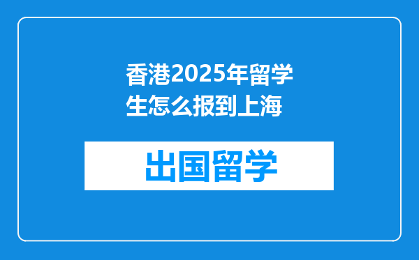 香港2025年留学生怎么报到上海