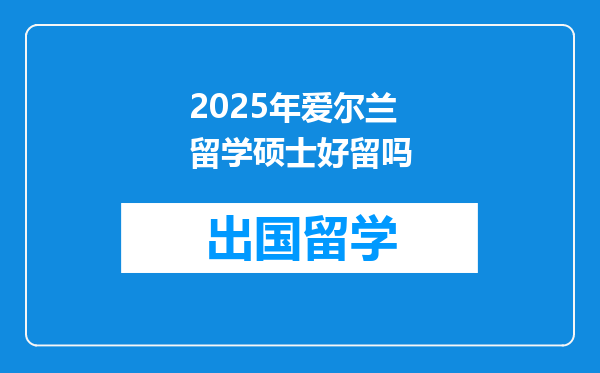2025年爱尔兰留学硕士好留吗
