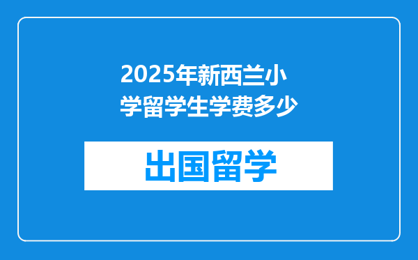 2025年新西兰小学留学生学费多少