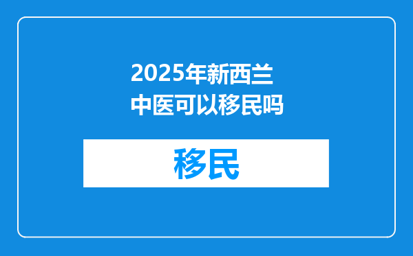 2025年新西兰中医可以移民吗