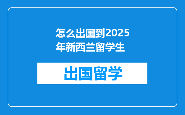 怎么出国到2025年新西兰留学生