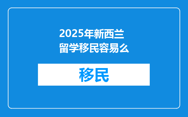 2025年新西兰留学移民容易么