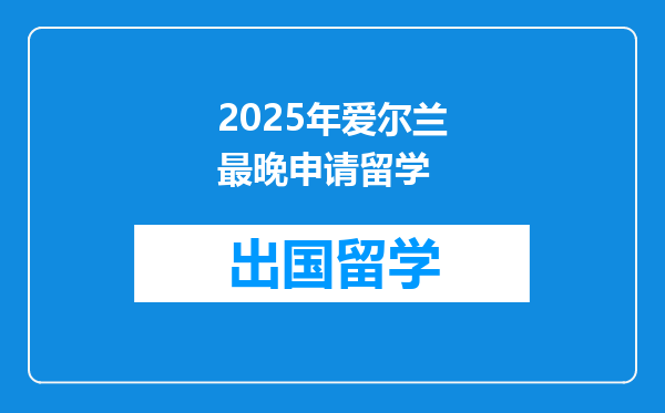 2025年爱尔兰最晚申请留学